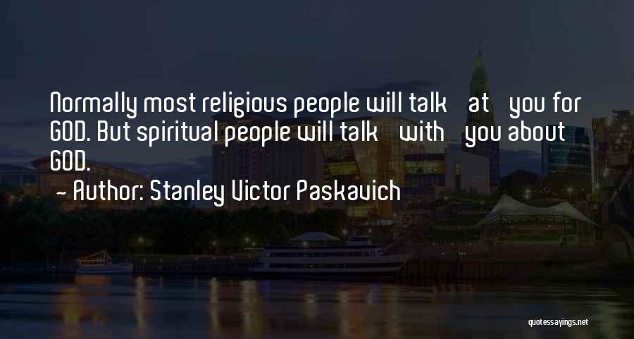 Stanley Victor Paskavich Quotes: Normally Most Religious People Will Talk 'at' You For God. But Spiritual People Will Talk 'with' You About God.