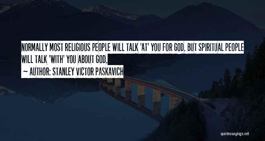 Stanley Victor Paskavich Quotes: Normally Most Religious People Will Talk 'at' You For God. But Spiritual People Will Talk 'with' You About God.