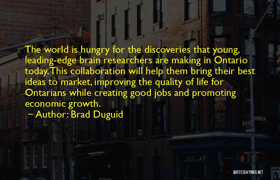 Brad Duguid Quotes: The World Is Hungry For The Discoveries That Young, Leading-edge Brain Researchers Are Making In Ontario Today. This Collaboration Will