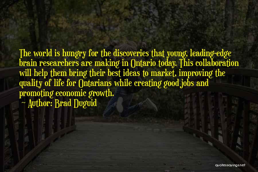 Brad Duguid Quotes: The World Is Hungry For The Discoveries That Young, Leading-edge Brain Researchers Are Making In Ontario Today. This Collaboration Will