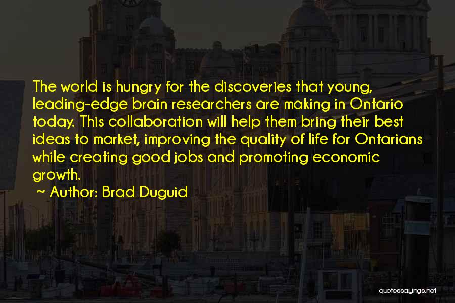 Brad Duguid Quotes: The World Is Hungry For The Discoveries That Young, Leading-edge Brain Researchers Are Making In Ontario Today. This Collaboration Will