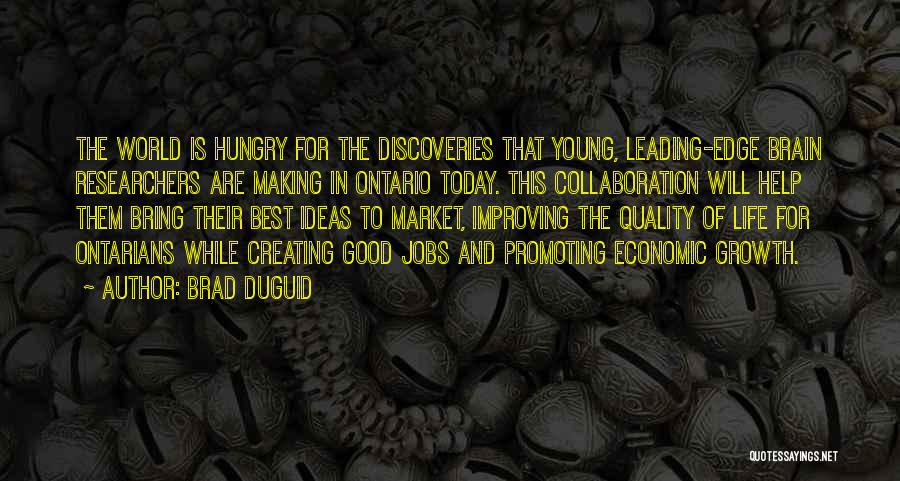 Brad Duguid Quotes: The World Is Hungry For The Discoveries That Young, Leading-edge Brain Researchers Are Making In Ontario Today. This Collaboration Will