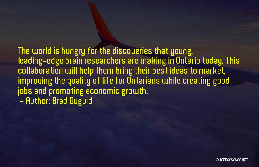 Brad Duguid Quotes: The World Is Hungry For The Discoveries That Young, Leading-edge Brain Researchers Are Making In Ontario Today. This Collaboration Will