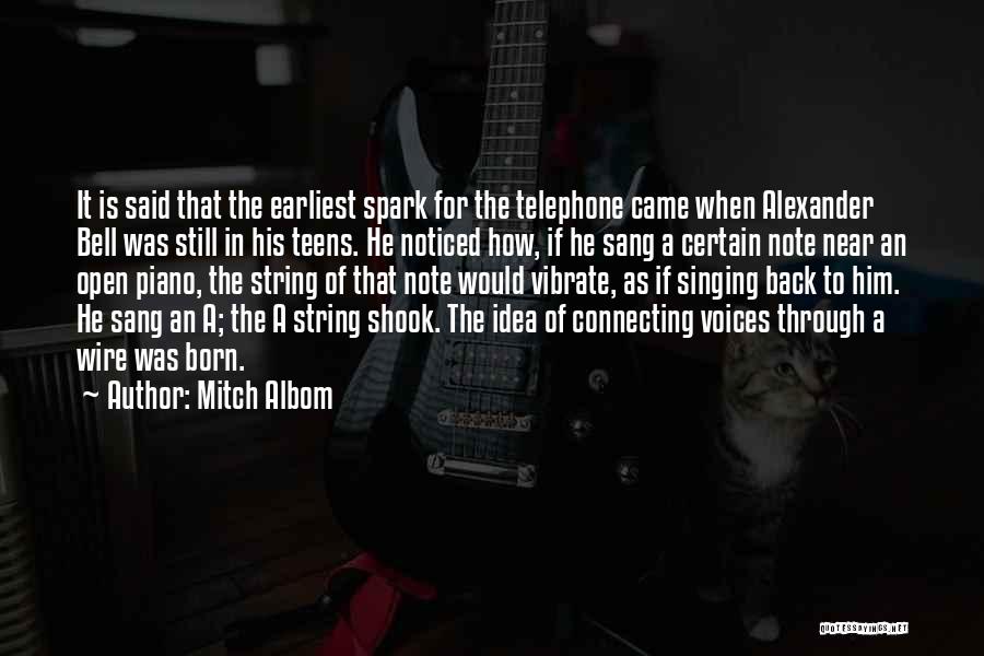Mitch Albom Quotes: It Is Said That The Earliest Spark For The Telephone Came When Alexander Bell Was Still In His Teens. He