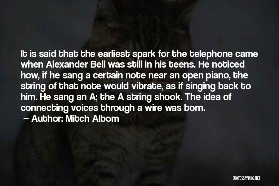 Mitch Albom Quotes: It Is Said That The Earliest Spark For The Telephone Came When Alexander Bell Was Still In His Teens. He