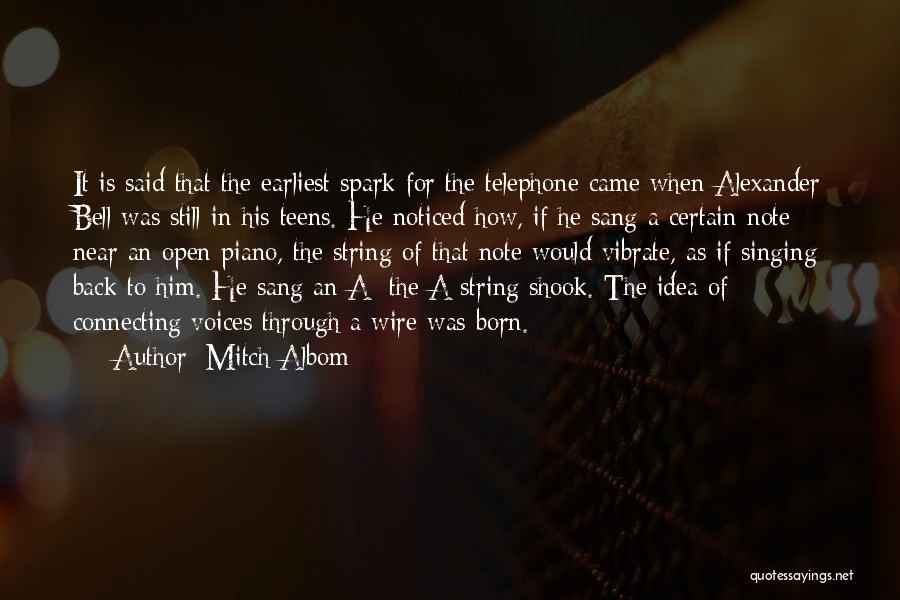 Mitch Albom Quotes: It Is Said That The Earliest Spark For The Telephone Came When Alexander Bell Was Still In His Teens. He