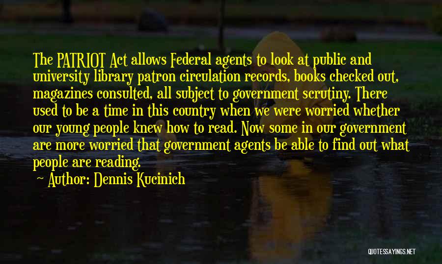 Dennis Kucinich Quotes: The Patriot Act Allows Federal Agents To Look At Public And University Library Patron Circulation Records, Books Checked Out, Magazines