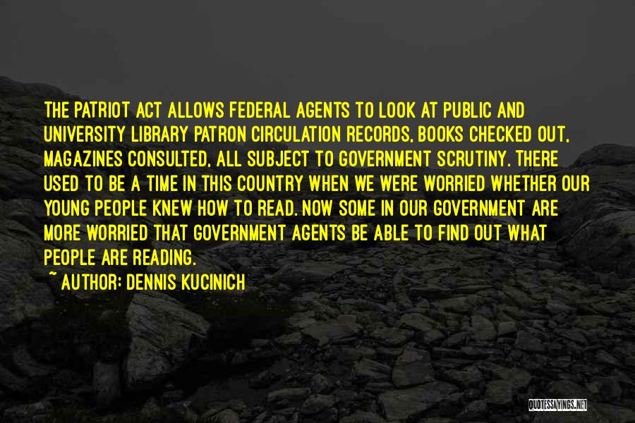 Dennis Kucinich Quotes: The Patriot Act Allows Federal Agents To Look At Public And University Library Patron Circulation Records, Books Checked Out, Magazines