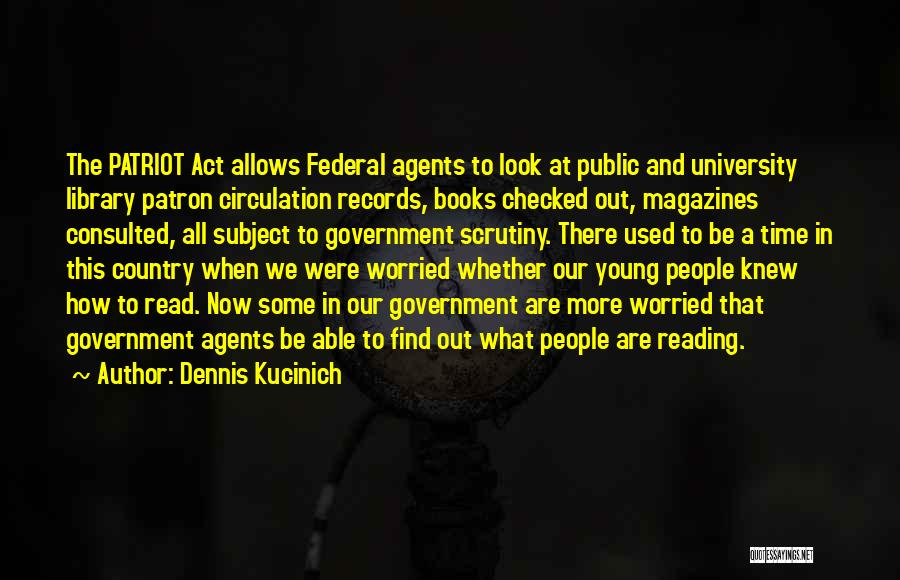 Dennis Kucinich Quotes: The Patriot Act Allows Federal Agents To Look At Public And University Library Patron Circulation Records, Books Checked Out, Magazines