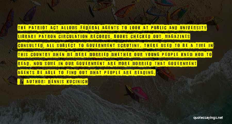 Dennis Kucinich Quotes: The Patriot Act Allows Federal Agents To Look At Public And University Library Patron Circulation Records, Books Checked Out, Magazines