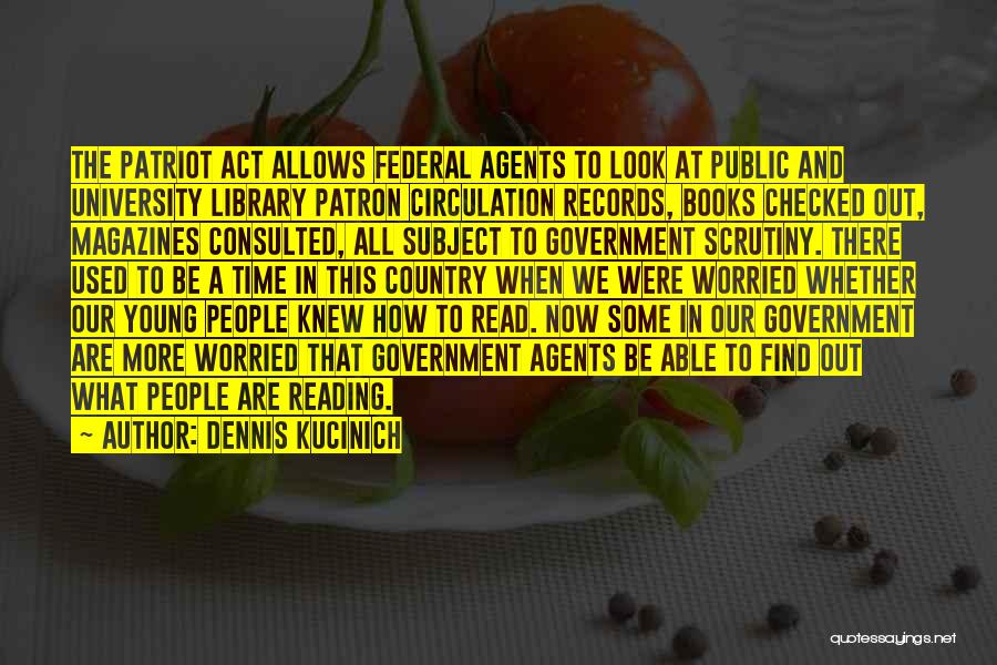 Dennis Kucinich Quotes: The Patriot Act Allows Federal Agents To Look At Public And University Library Patron Circulation Records, Books Checked Out, Magazines