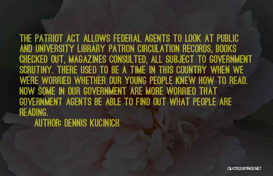 Dennis Kucinich Quotes: The Patriot Act Allows Federal Agents To Look At Public And University Library Patron Circulation Records, Books Checked Out, Magazines