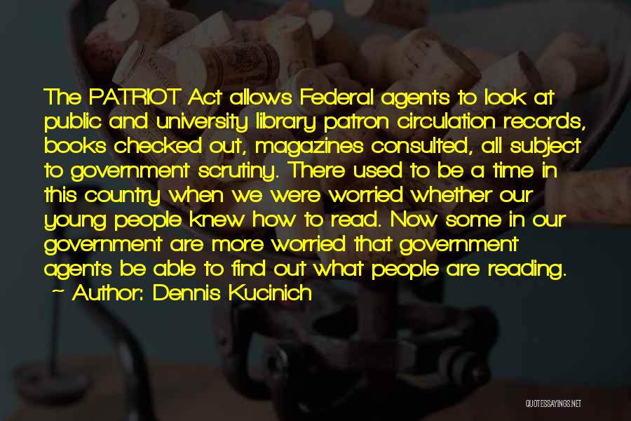 Dennis Kucinich Quotes: The Patriot Act Allows Federal Agents To Look At Public And University Library Patron Circulation Records, Books Checked Out, Magazines