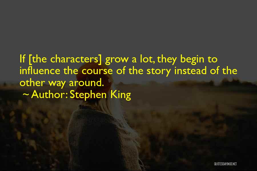 Stephen King Quotes: If [the Characters] Grow A Lot, They Begin To Influence The Course Of The Story Instead Of The Other Way