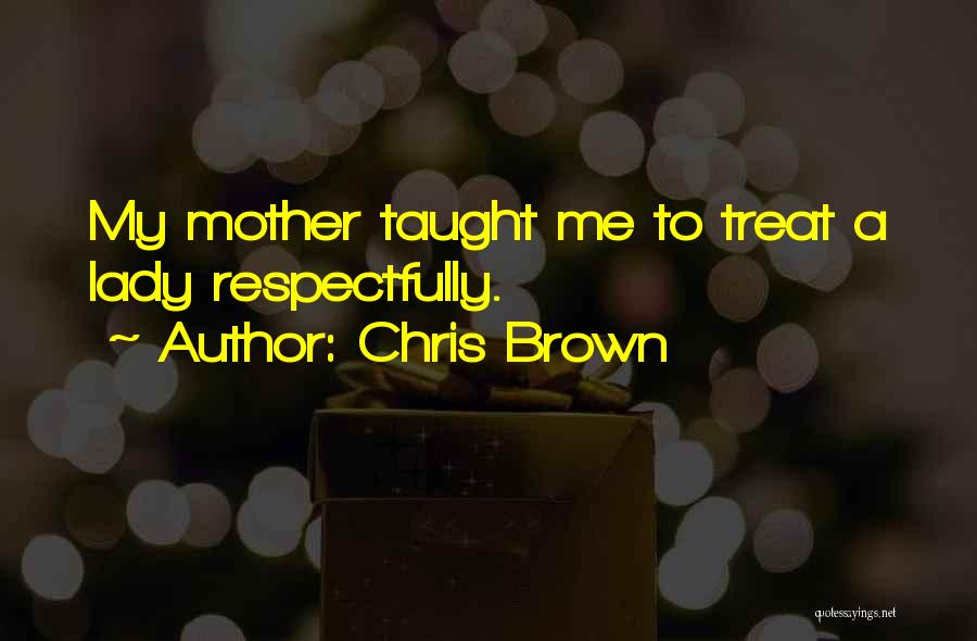 Chris Brown Quotes: My Mother Taught Me To Treat A Lady Respectfully.