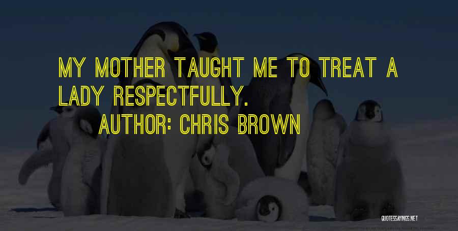 Chris Brown Quotes: My Mother Taught Me To Treat A Lady Respectfully.