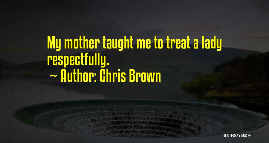 Chris Brown Quotes: My Mother Taught Me To Treat A Lady Respectfully.