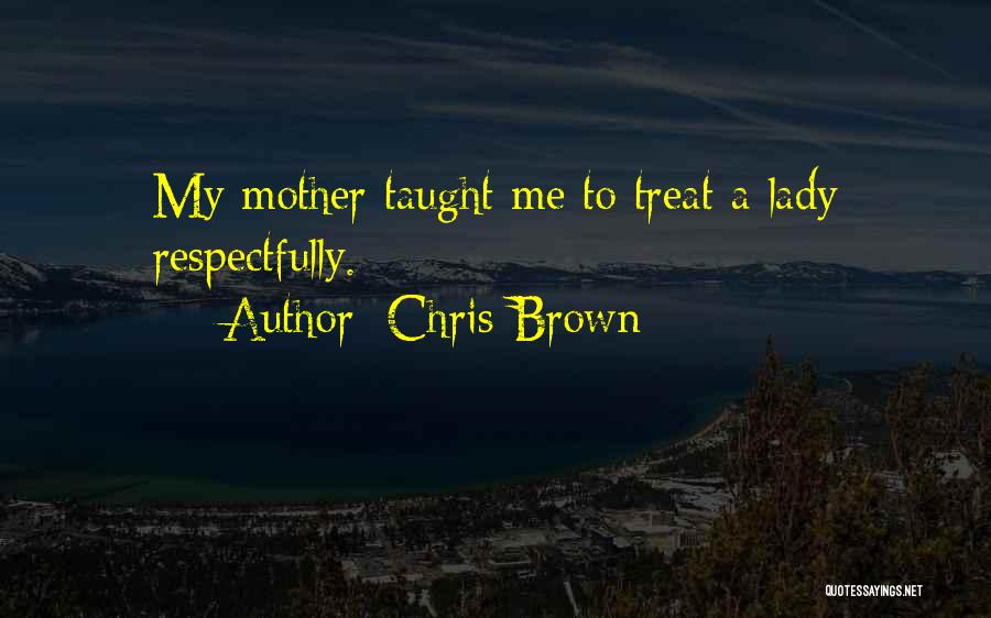 Chris Brown Quotes: My Mother Taught Me To Treat A Lady Respectfully.