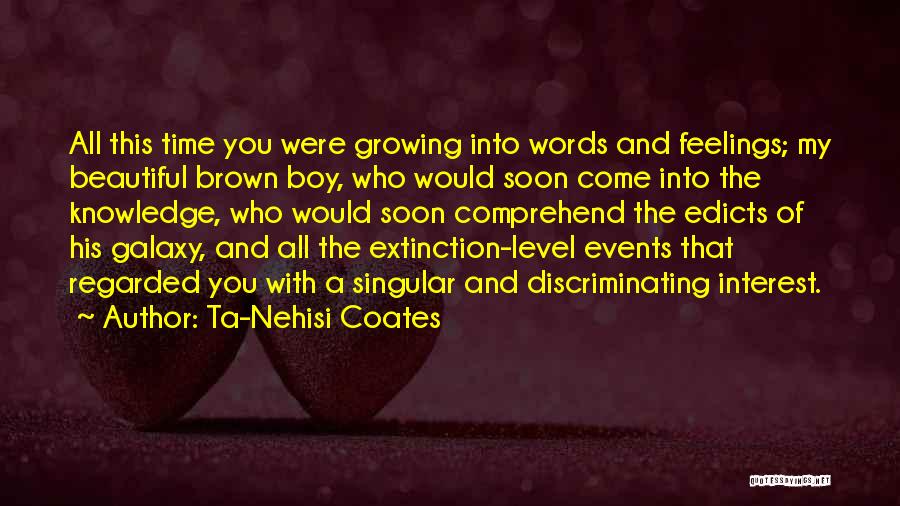 Ta-Nehisi Coates Quotes: All This Time You Were Growing Into Words And Feelings; My Beautiful Brown Boy, Who Would Soon Come Into The