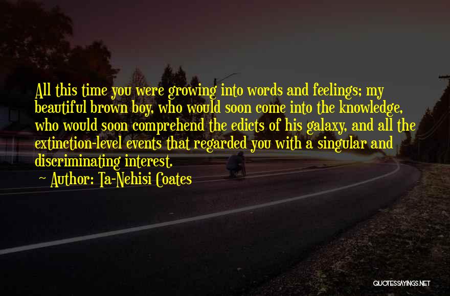 Ta-Nehisi Coates Quotes: All This Time You Were Growing Into Words And Feelings; My Beautiful Brown Boy, Who Would Soon Come Into The