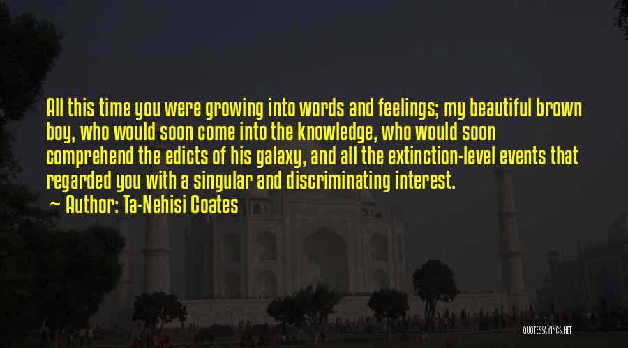 Ta-Nehisi Coates Quotes: All This Time You Were Growing Into Words And Feelings; My Beautiful Brown Boy, Who Would Soon Come Into The