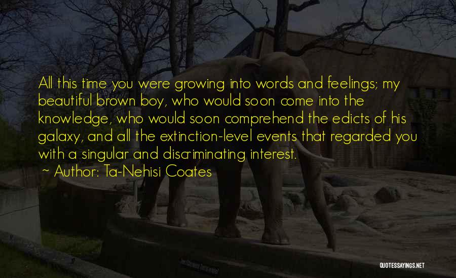 Ta-Nehisi Coates Quotes: All This Time You Were Growing Into Words And Feelings; My Beautiful Brown Boy, Who Would Soon Come Into The