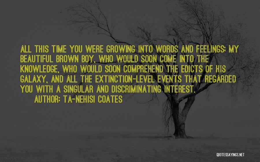 Ta-Nehisi Coates Quotes: All This Time You Were Growing Into Words And Feelings; My Beautiful Brown Boy, Who Would Soon Come Into The