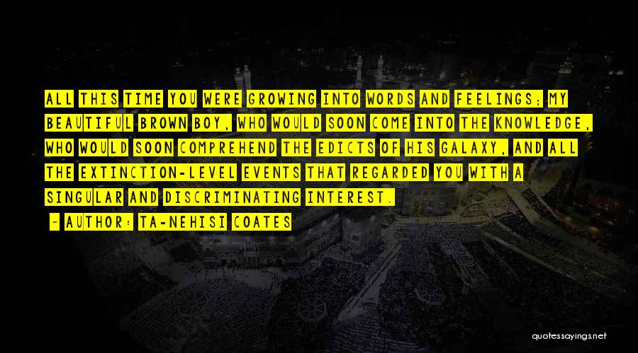 Ta-Nehisi Coates Quotes: All This Time You Were Growing Into Words And Feelings; My Beautiful Brown Boy, Who Would Soon Come Into The