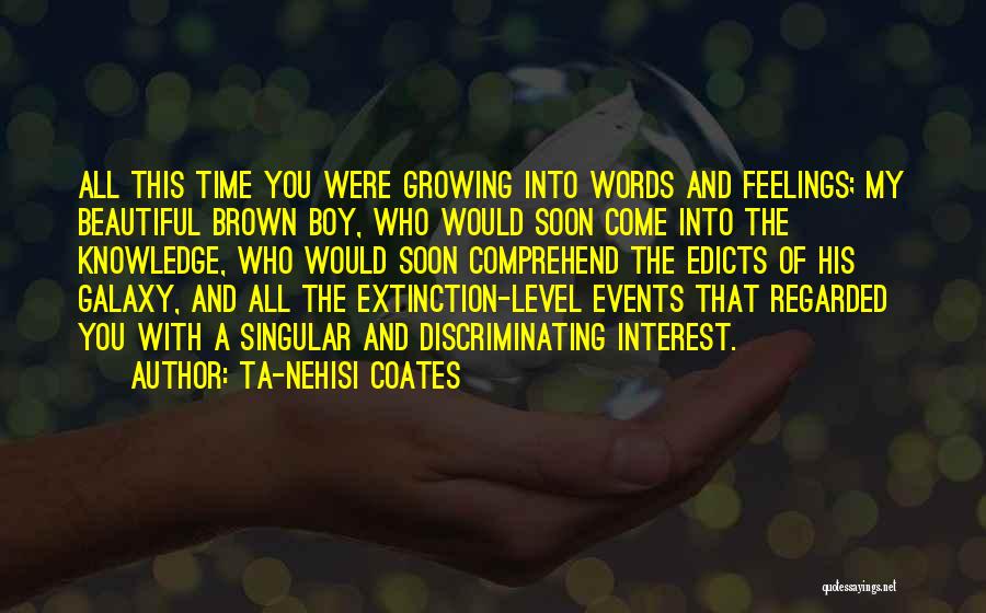 Ta-Nehisi Coates Quotes: All This Time You Were Growing Into Words And Feelings; My Beautiful Brown Boy, Who Would Soon Come Into The
