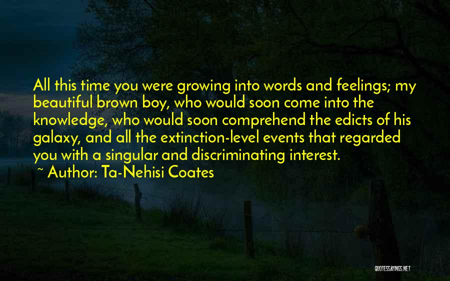 Ta-Nehisi Coates Quotes: All This Time You Were Growing Into Words And Feelings; My Beautiful Brown Boy, Who Would Soon Come Into The