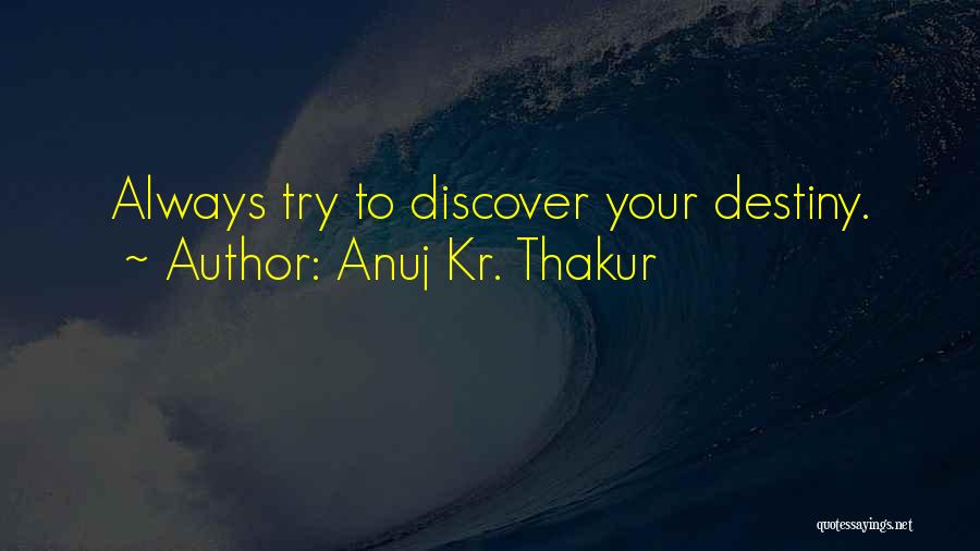 Anuj Kr. Thakur Quotes: Always Try To Discover Your Destiny.