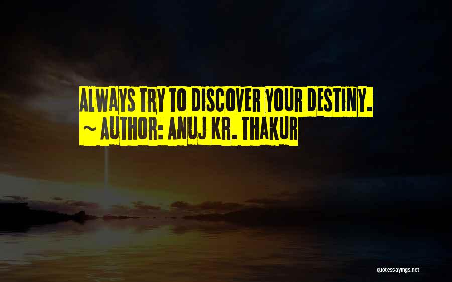 Anuj Kr. Thakur Quotes: Always Try To Discover Your Destiny.