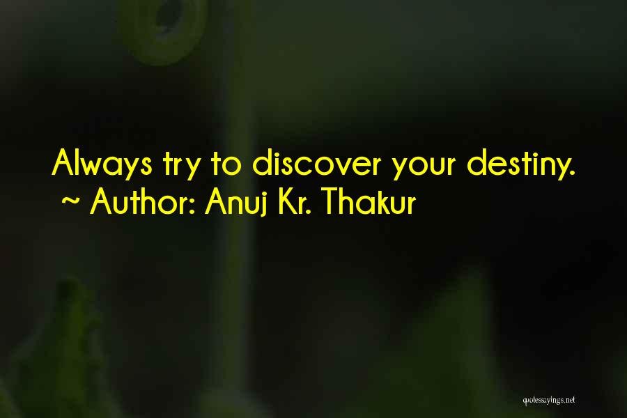 Anuj Kr. Thakur Quotes: Always Try To Discover Your Destiny.