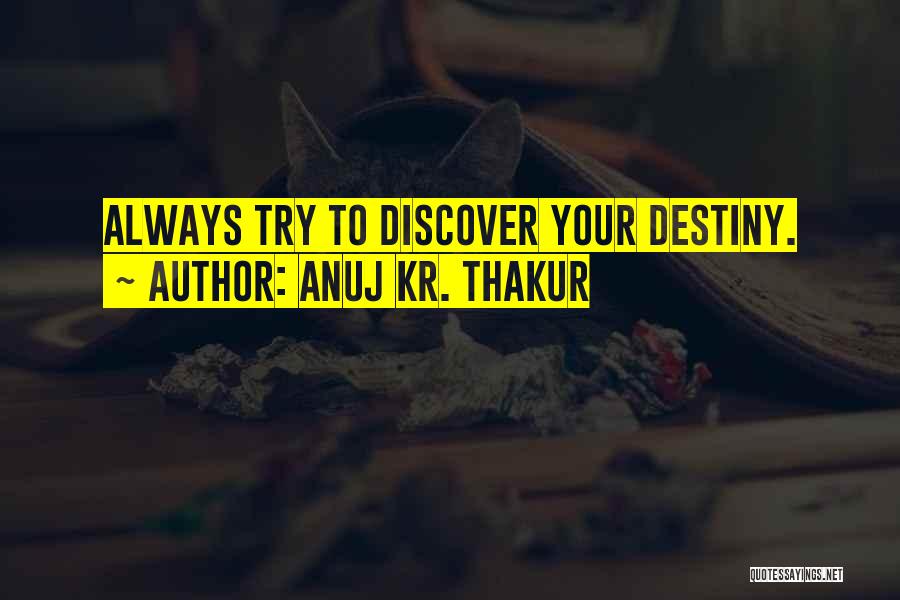 Anuj Kr. Thakur Quotes: Always Try To Discover Your Destiny.