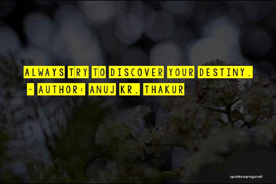 Anuj Kr. Thakur Quotes: Always Try To Discover Your Destiny.