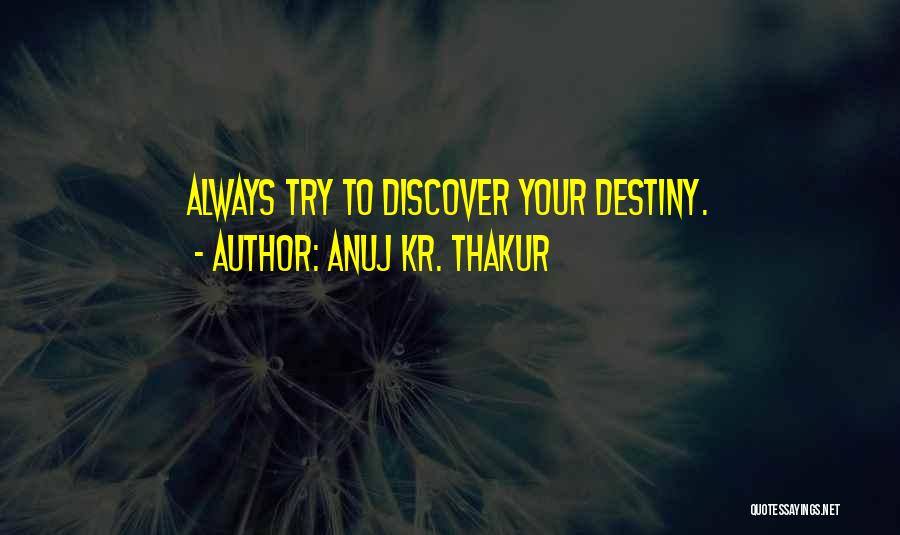 Anuj Kr. Thakur Quotes: Always Try To Discover Your Destiny.