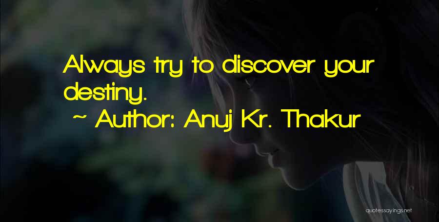 Anuj Kr. Thakur Quotes: Always Try To Discover Your Destiny.