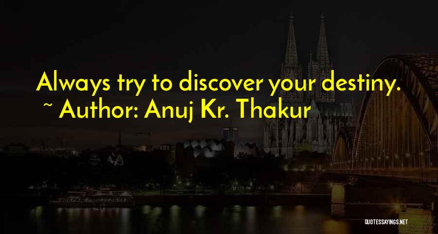 Anuj Kr. Thakur Quotes: Always Try To Discover Your Destiny.