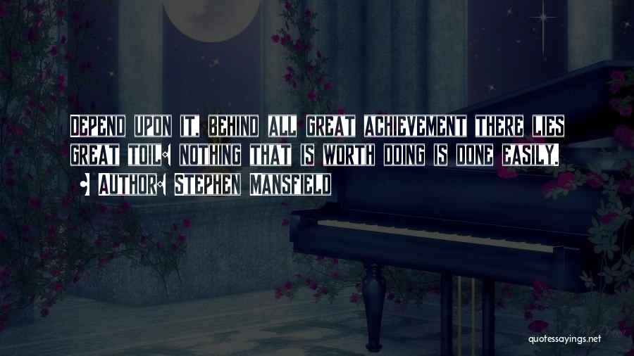 Stephen Mansfield Quotes: Depend Upon It, Behind All Great Achievement There Lies Great Toil: Nothing That Is Worth Doing Is Done Easily.