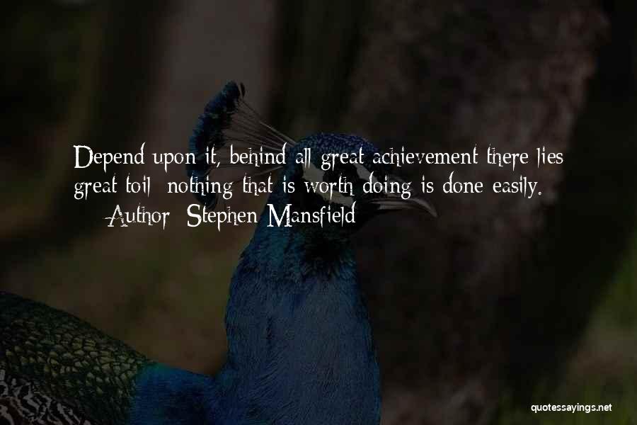 Stephen Mansfield Quotes: Depend Upon It, Behind All Great Achievement There Lies Great Toil: Nothing That Is Worth Doing Is Done Easily.