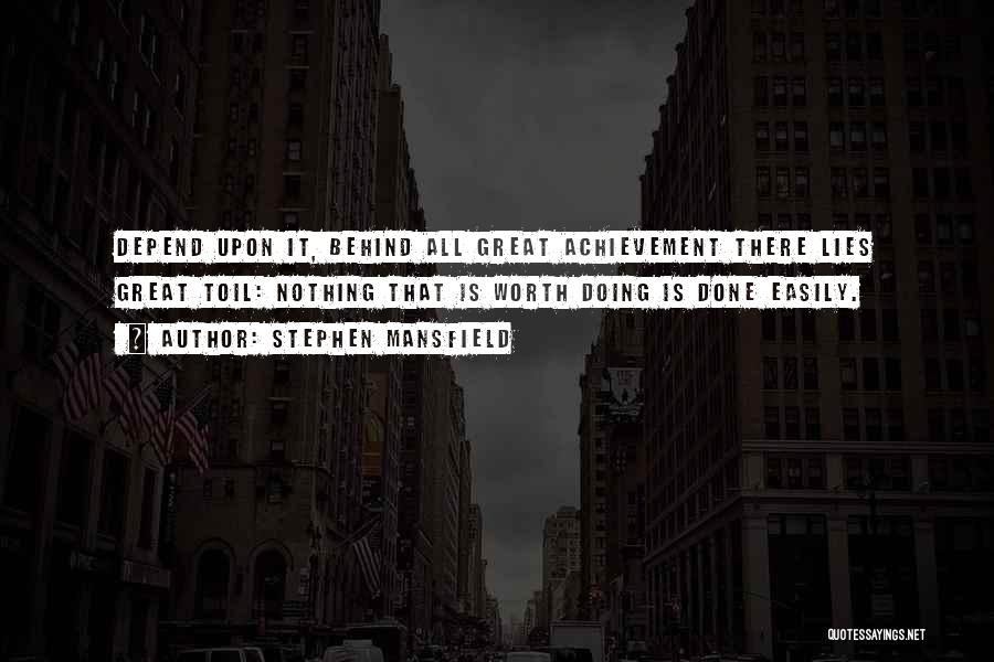 Stephen Mansfield Quotes: Depend Upon It, Behind All Great Achievement There Lies Great Toil: Nothing That Is Worth Doing Is Done Easily.