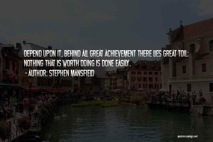 Stephen Mansfield Quotes: Depend Upon It, Behind All Great Achievement There Lies Great Toil: Nothing That Is Worth Doing Is Done Easily.