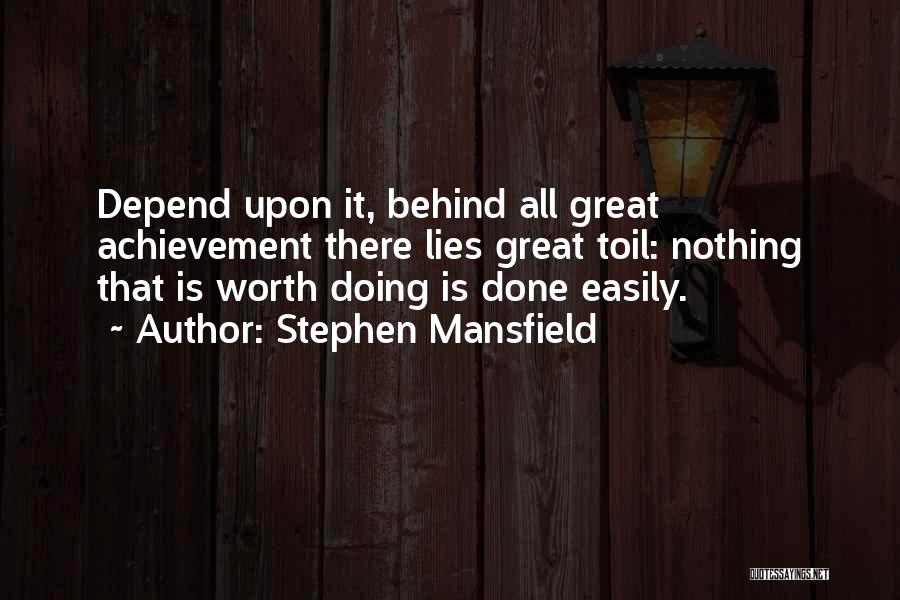 Stephen Mansfield Quotes: Depend Upon It, Behind All Great Achievement There Lies Great Toil: Nothing That Is Worth Doing Is Done Easily.