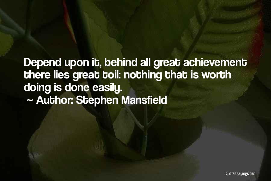 Stephen Mansfield Quotes: Depend Upon It, Behind All Great Achievement There Lies Great Toil: Nothing That Is Worth Doing Is Done Easily.