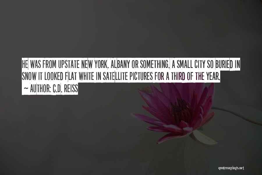 C.D. Reiss Quotes: He Was From Upstate New York. Albany Or Something. A Small City So Buried In Snow It Looked Flat White