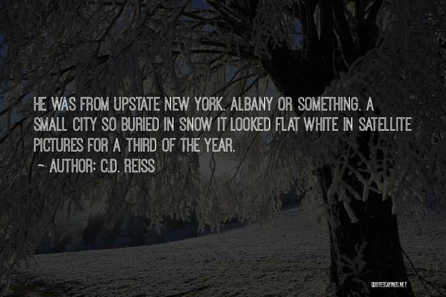 C.D. Reiss Quotes: He Was From Upstate New York. Albany Or Something. A Small City So Buried In Snow It Looked Flat White