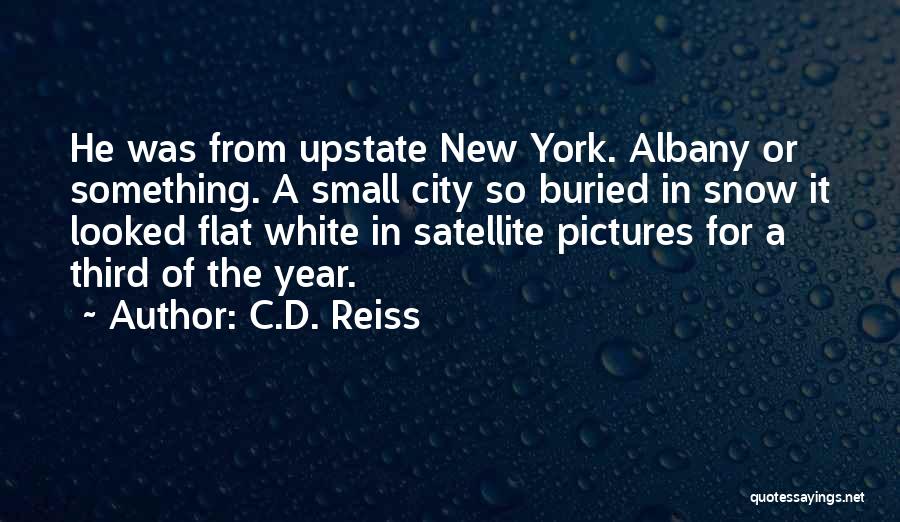 C.D. Reiss Quotes: He Was From Upstate New York. Albany Or Something. A Small City So Buried In Snow It Looked Flat White