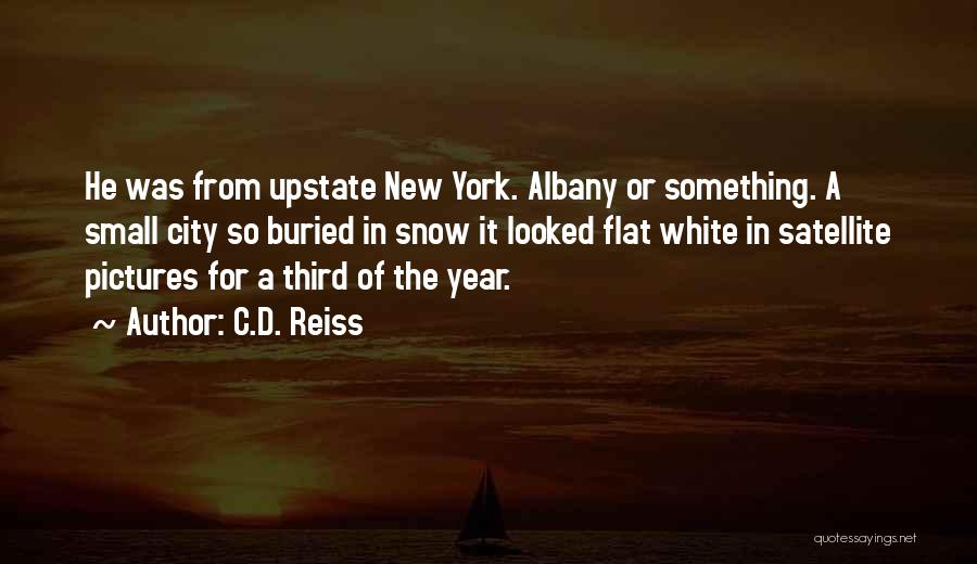 C.D. Reiss Quotes: He Was From Upstate New York. Albany Or Something. A Small City So Buried In Snow It Looked Flat White