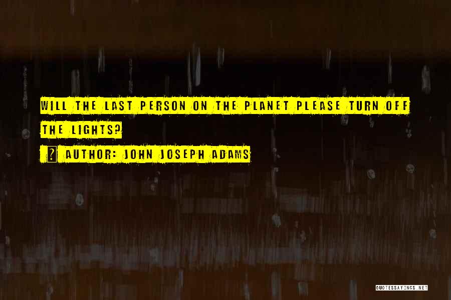 John Joseph Adams Quotes: Will The Last Person On The Planet Please Turn Off The Lights?