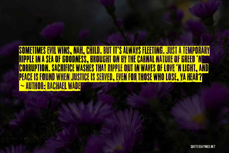 Rachael Wade Quotes: Sometimes Evil Wins, Nah, Child. But It's Always Fleeting. Just A Temporary Ripple In A Sea Of Goodness, Brought On